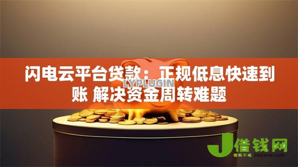 闪电云平台贷款:正规低息快速到账 解决资金周转难题 闪电云平台贷款:正规低息快速到账 解决资金周转难题