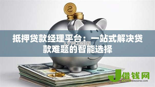 抵押贷款经理平台:一站式解决贷款难题的智能选择 抵押贷款经理平台:一站式解决贷款难题的智能选择