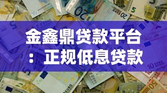 金鑫鼎贷款平台:正规低息贷款,快速放款解决资金难题 金鑫鼎贷款平台:正规低息贷款,快速放款解决资金难题