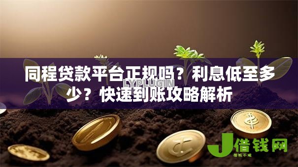 同程贷款平台正规吗?利息低至多少?快速到账攻略解析 同程贷款平台正规吗?利息低至多少?快速到账攻略解析