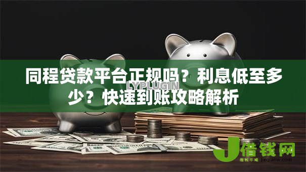 同程贷款平台正规吗?利息低至多少?快速到账攻略解析 同程贷款平台正规吗?利息低至多少?快速到账攻略解析