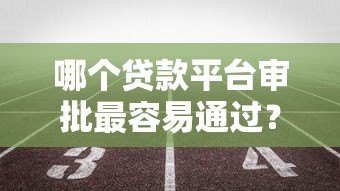 哪个贷款平台审批最容易通过?实测5大高通过率渠道推荐 哪个贷款平台审批最容易通过?实测5大高通过率渠道推荐