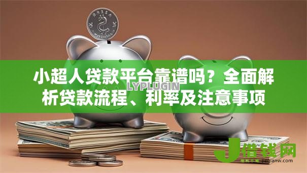 小超人贷款平台靠谱吗？全面解析贷款流程、利率及注意事项
