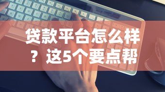 贷款平台怎么样?这5个要点帮你选到靠谱平台! 贷款平台怎么样?这5个要点帮你选到靠谱平台!