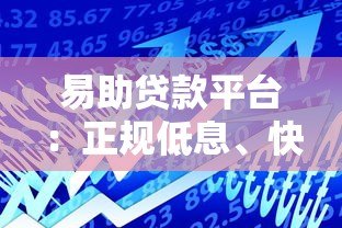 易助贷款平台:正规低息、快速放款,解决你的资金难题 易助贷款平台:正规低息、快速放款,解决你的资金难题