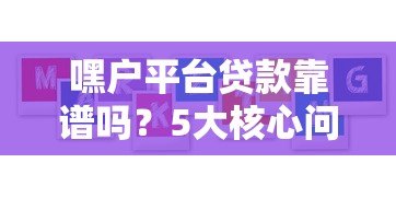 嘿户平台贷款靠谱吗?5大核心问题帮你避坑! 嘿户平台贷款靠谱吗?5大核心问题帮你避坑!