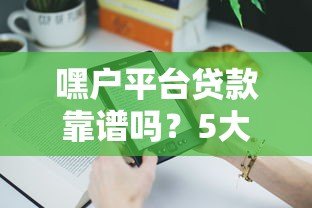 嘿户平台贷款靠谱吗?5大核心问题帮你避坑! 嘿户平台贷款靠谱吗?5大核心问题帮你避坑!