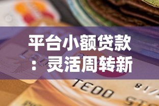 平台小额贷款:灵活周转新选择 快速解决资金需求 平台小额贷款:灵活周转新选择 快速解决资金需求