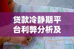 贷款冷静期平台利弊分析及选择指南 贷款冷静期平台利弊分析及选择指南