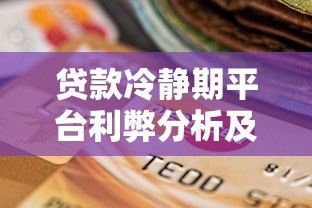 贷款冷静期平台利弊分析及选择指南 贷款冷静期平台利弊分析及选择指南