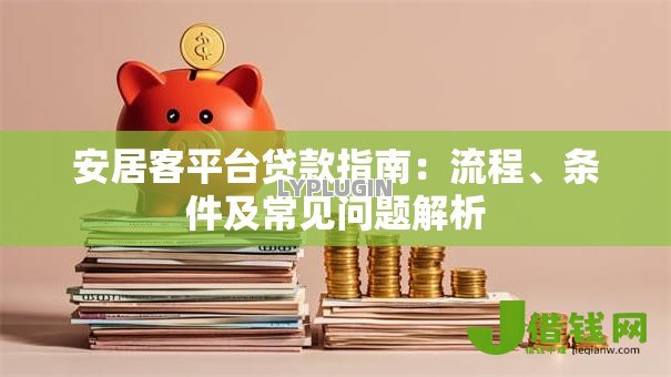 安居客平台贷款指南：流程、条件及常见问题解析