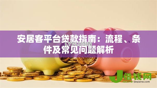 安居客平台贷款指南：流程、条件及常见问题解析