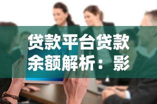 贷款平台贷款余额解析:影响因素与行业趋势 贷款平台贷款余额解析:影响因素与行业趋势