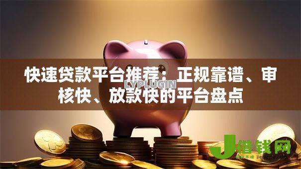 快速贷款平台推荐:正规靠谱、审核快、放款快的平台盘点 快速贷款平台推荐:正规靠谱、审核快、放款快的平台盘点