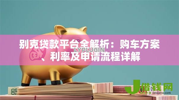 别克贷款平台全解析:购车方案、利率及申请流程详解 别克贷款平台全解析:购车方案、利率及申请流程详解