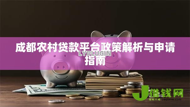 成都农村贷款平台政策解析与申请指南 成都农村贷款平台政策解析与申请指南