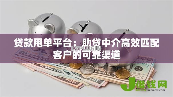贷款甩单平台:助贷中介高效匹配客户的可靠渠道 贷款甩单平台:助贷中介高效匹配客户的可靠渠道