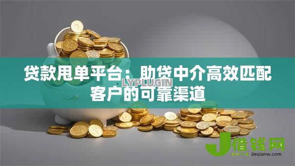 贷款甩单平台:助贷中介高效匹配客户的可靠渠道 贷款甩单平台:助贷中介高效匹配客户的可靠渠道