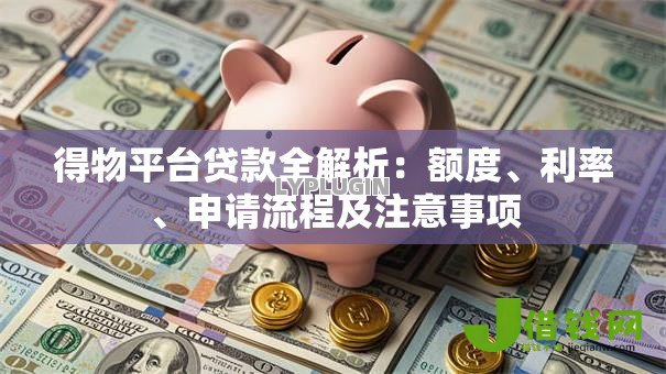 得物平台贷款全解析:额度、利率、申请流程及注意事项 得物平台贷款全解析:额度、利率、申请流程及注意事项