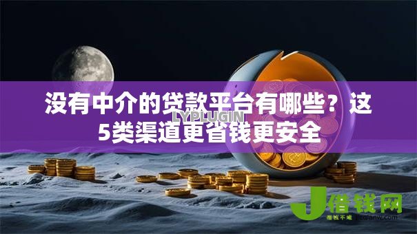 没有中介的贷款平台有哪些？这5类渠道更省钱更安全