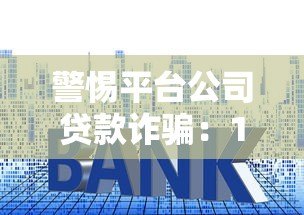 警惕平台公司贷款诈骗:10大常见套路与防范指南 警惕平台公司贷款诈骗:10大常见套路与防范指南