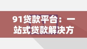 91贷款平台:一站式贷款解决方案,快速审批低利率 91贷款平台:一站式贷款解决方案,快速审批低利率