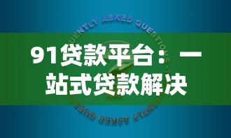 91贷款平台:一站式贷款解决方案,快速审批低利率 91贷款平台:一站式贷款解决方案,快速审批低利率