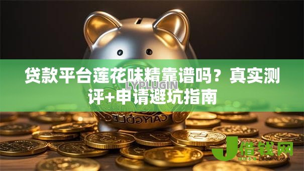 贷款平台莲花味精靠谱吗？真实测评+申请避坑指南