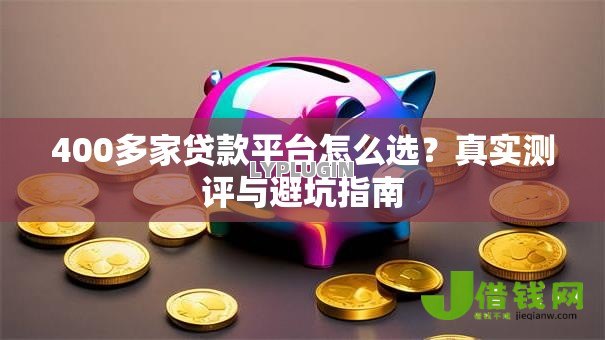 400多家贷款平台怎么选？真实测评与避坑指南