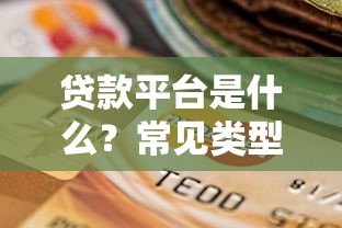 贷款平台是什么?常见类型与选择指南解析 贷款平台是什么?常见类型与选择指南解析