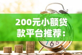200元小额贷款平台推荐:正规低息、快速到账的借款渠道 200元小额贷款平台推荐:正规低息、快速到账的借款渠道