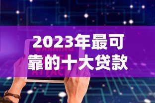 2023年最可靠的十大贷款平台推荐  正规安全、低息放款快