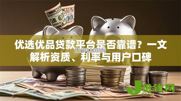 优选优品贷款平台是否靠谱？一文解析资质、利率与用户口碑