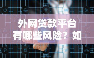 外网贷款平台有哪些风险?如何安全借贷与避坑指南 外网贷款平台有哪些风险?如何安全借贷与避坑指南