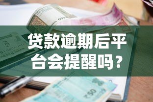 贷款逾期后平台会提醒吗?真实催收流程解析 贷款逾期后平台会提醒吗?真实催收流程解析