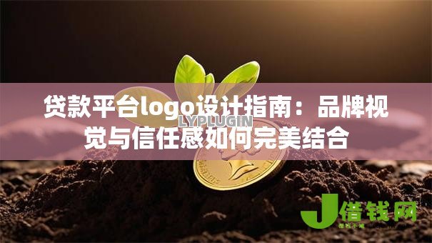 贷款平台logo设计指南:品牌视觉与信任感如何完美结合 贷款平台logo设计指南:品牌视觉与信任感如何完美结合