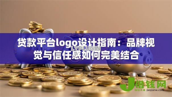 贷款平台logo设计指南:品牌视觉与信任感如何完美结合 贷款平台logo设计指南:品牌视觉与信任感如何完美结合