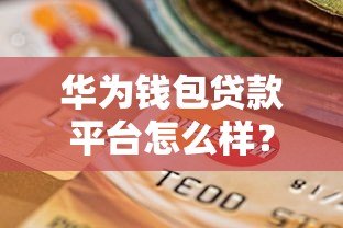 华为钱包贷款平台怎么样?额度、利率、申请条件全解析! 华为钱包贷款平台怎么样?额度、利率、申请条件全解析!