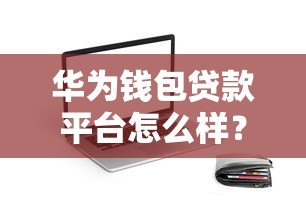 华为钱包贷款平台怎么样?额度、利率、申请条件全解析! 华为钱包贷款平台怎么样?额度、利率、申请条件全解析!
