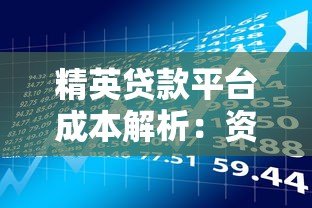 精英贷款平台成本解析:资金、运营与风险如何影响定价? 精英贷款平台成本解析:资金、运营与风险如何影响定价?
