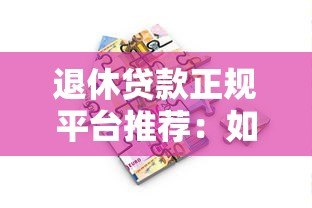 退休贷款正规平台推荐:如何安全借款避坑指南 退休贷款正规平台推荐:如何安全借款避坑指南