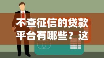 不查征信的贷款平台有哪些?这5类渠道可应急(附避坑指南) 不查征信的贷款平台有哪些?这5类渠道可应急(附避坑指南)