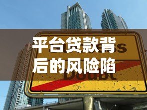 平台贷款背后的风险陷阱:这6个真相你可能从未了解 平台贷款背后的风险陷阱:这6个真相你可能从未了解