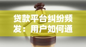 贷款平台纠纷频发:用户如何通过法律途径维权? 贷款平台纠纷频发:用户如何通过法律途径维权?