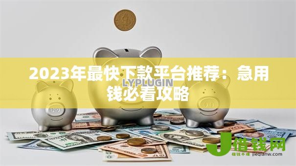 2023年最快下款平台推荐:急用钱必看攻略 2023年最快下款平台推荐:急用钱必看攻略