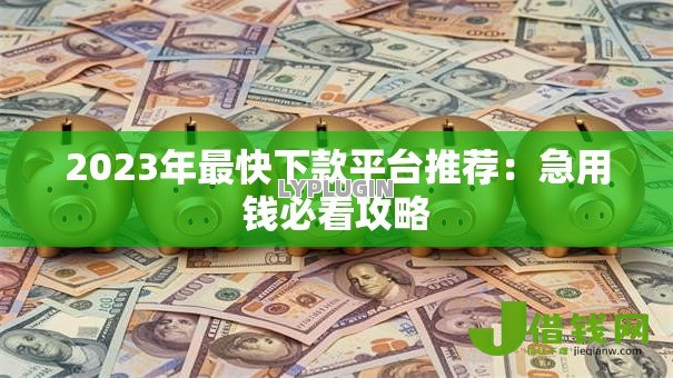 2023年最快下款平台推荐:急用钱必看攻略 2023年最快下款平台推荐:急用钱必看攻略