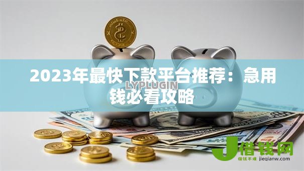 2023年最快下款平台推荐:急用钱必看攻略 2023年最快下款平台推荐:急用钱必看攻略