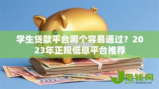 学生贷款平台哪个容易通过?2023年正规低息平台推荐 学生贷款平台哪个容易通过?2023年正规低息平台推荐