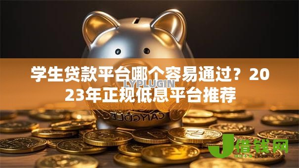 学生贷款平台哪个容易通过?2023年正规低息平台推荐 学生贷款平台哪个容易通过?2023年正规低息平台推荐