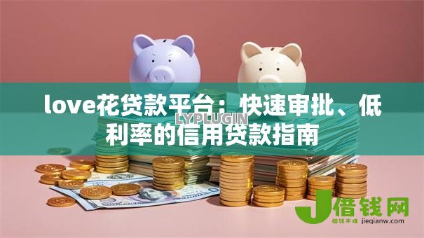 love花贷款平台：快速审批、低利率的信用贷款指南